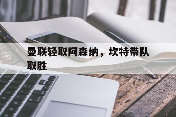 曼联轻取阿森纳,坎特带队取胜 曼联轻取阿森纳,坎特带队取胜